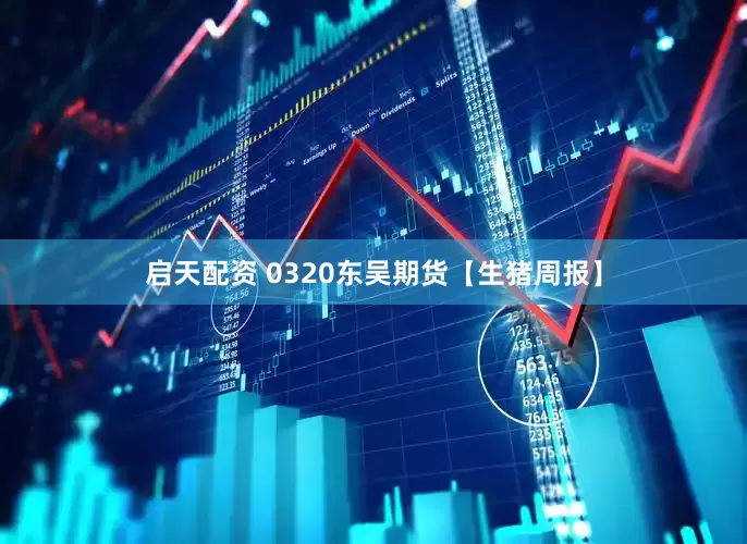 启天配资 0320东吴期货【生猪周报】