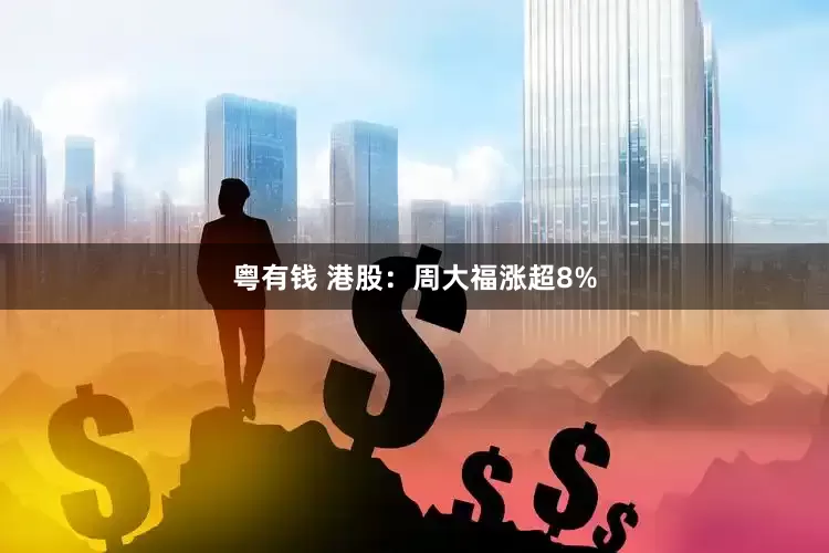 粤有钱 港股：周大福涨超8%