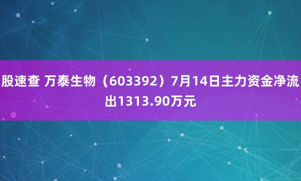 股速查 万泰生物（603392）7月14日主力资金净流出1313.90万元