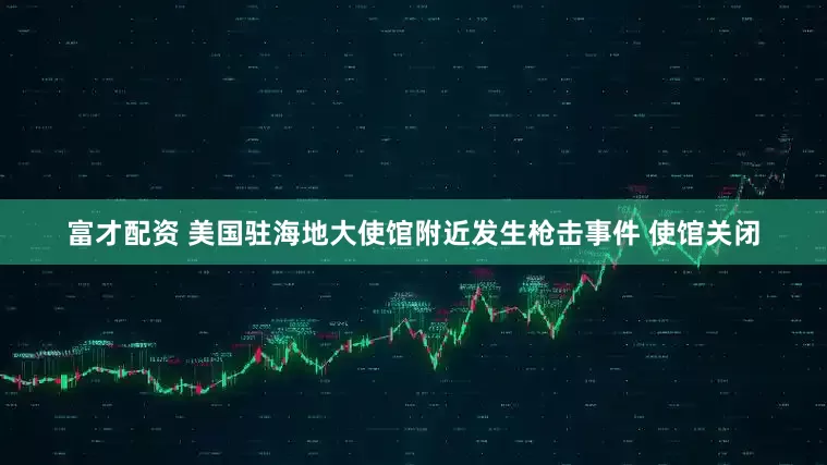 富才配资 美国驻海地大使馆附近发生枪击事件 使馆关闭
