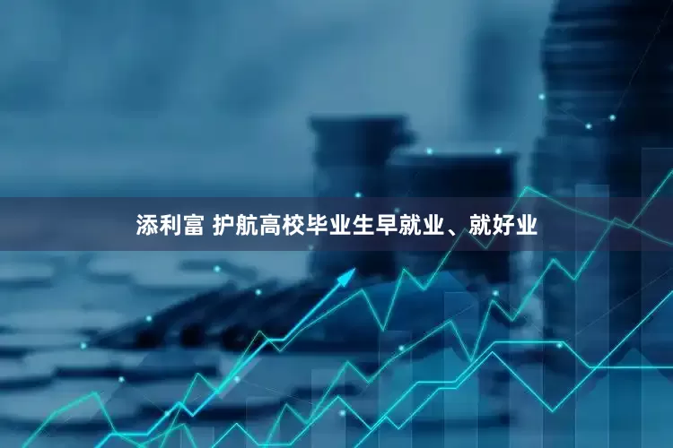 添利富 护航高校毕业生早就业、就好业