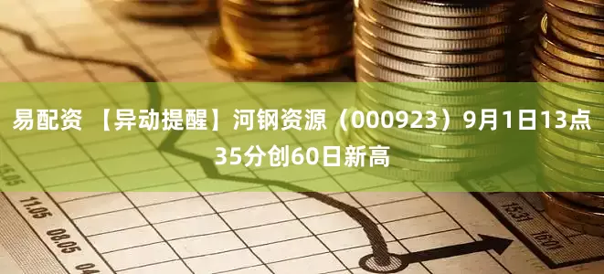 易配资 【异动提醒】河钢资源（000923）9月1日13点35分创60日新高