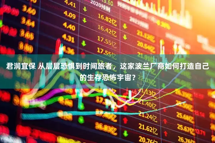 君润宜保 从层层恐惧到时间旅者，这家波兰厂商如何打造自己的生存恐怖宇宙？