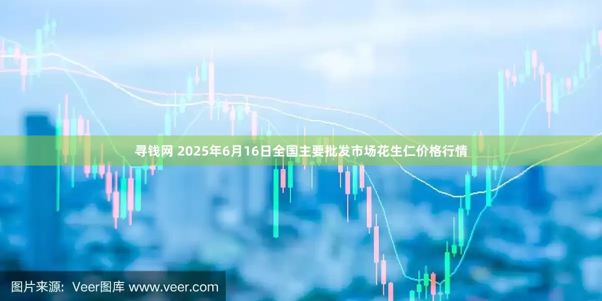 寻钱网 2025年6月16日全国主要批发市场花生仁价格行情