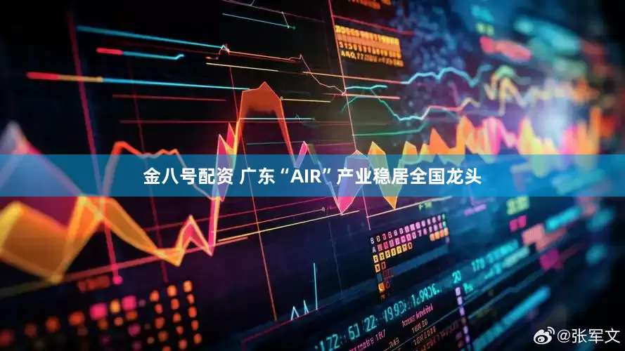 金八号配资 广东“AIR”产业稳居全国龙头