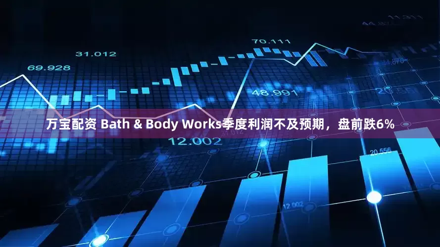 万宝配资 Bath & Body Works季度利润不及预期，盘前跌6%