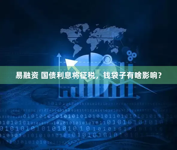 易融资 国债利息将征税，钱袋子有啥影响？