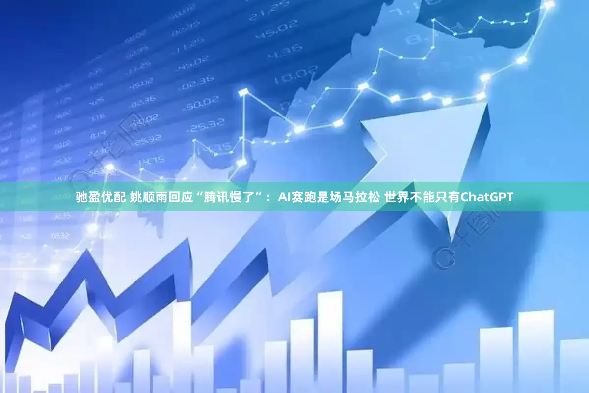 驰盈优配 姚顺雨回应“腾讯慢了”：AI赛跑是场马拉松 世界不能只有ChatGPT
